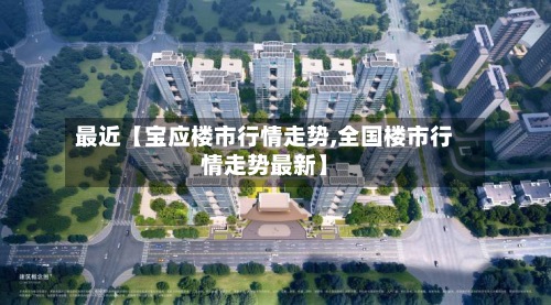 最近【宝应楼市行情走势,全国楼市行情走势最新】-第3张图片