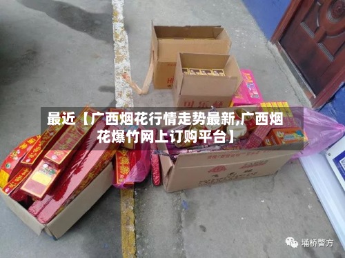 最近【广西烟花行情走势最新,广西烟花爆竹网上订购平台】