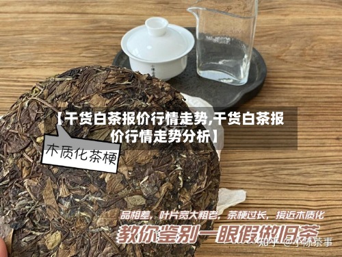 【干货白茶报价行情走势,干货白茶报价行情走势分析】