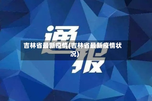 吉林省最新疫情(吉林省最新疫情状况)-第2张图片