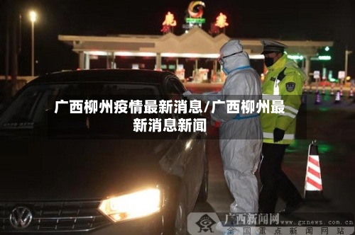 广西柳州疫情最新消息/广西柳州最新消息新闻