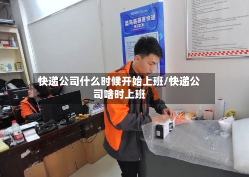 快递公司什么时候开始上班/快递公司啥时上班-第3张图片