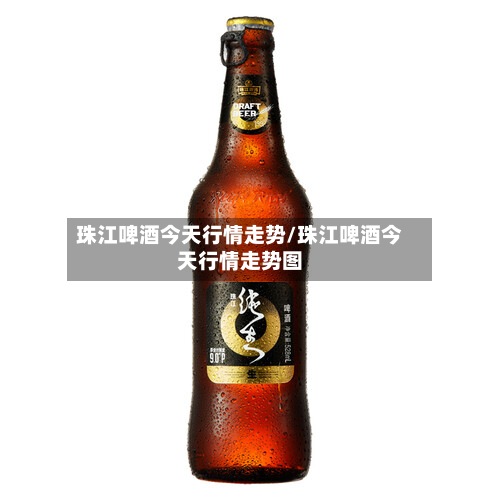 珠江啤酒今天行情走势/珠江啤酒今天行情走势图-第2张图片