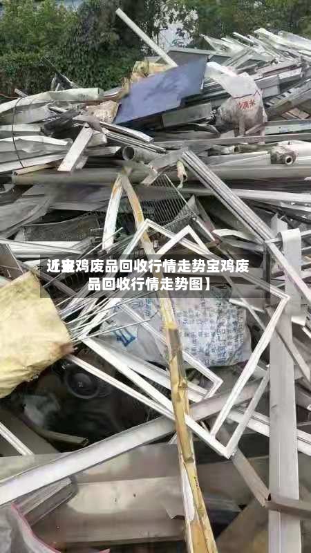 近来
【宝鸡废品回收行情走势宝鸡废品回收行情走势图】-第2张图片