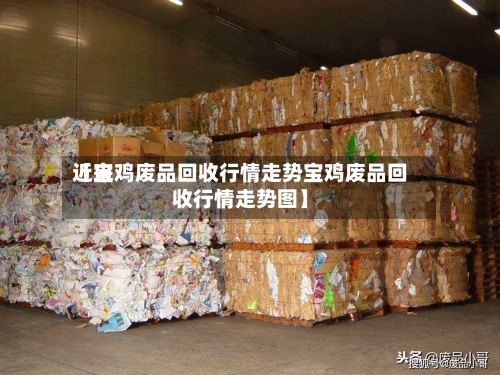 近来
【宝鸡废品回收行情走势宝鸡废品回收行情走势图】