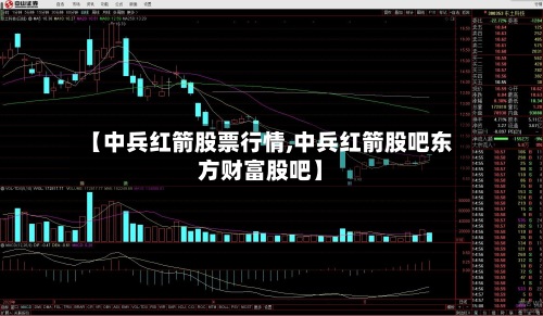 【中兵红箭股票行情,中兵红箭股吧东方财富股吧】-第2张图片