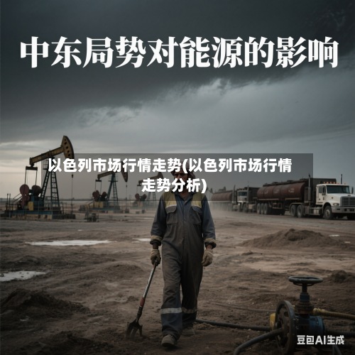 以色列市场行情走势(以色列市场行情走势分析)