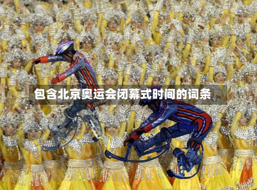 包含北京奥运会闭幕式时间的词条