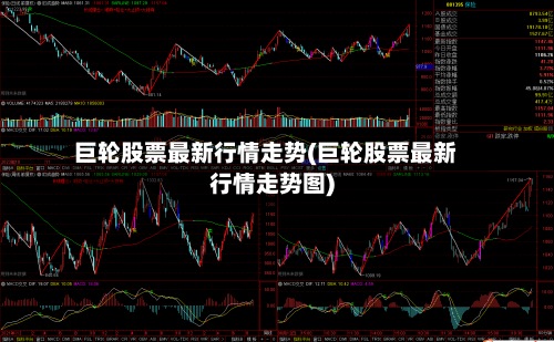巨轮股票最新行情走势(巨轮股票最新行情走势图)