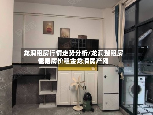 龙洞租房行情走势分析/龙洞整租房费用
信息房价租金龙洞房产网