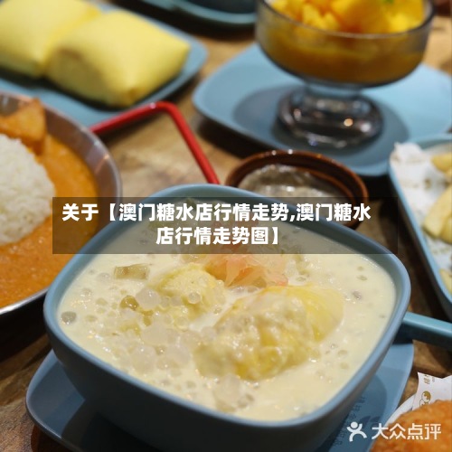 关于【澳门糖水店行情走势,澳门糖水店行情走势图】