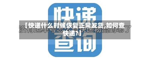 【快递什么时候恢复正常发货,如何查快递?】-第2张图片