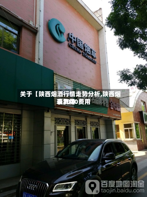 关于【陕西烟酒行情走势分析,陕西烟草费用表2020费用表】