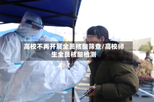 高校不再开展全员核酸筛查/高校师生全员核酸检测