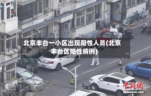 北京丰台一小区出现阳性人员(北京丰台区阳性病例)