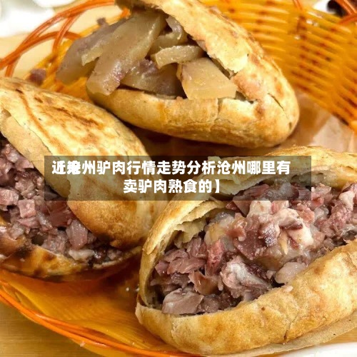 近来
【沧州驴肉行情走势分析沧州哪里有卖驴肉熟食的】-第1张图片