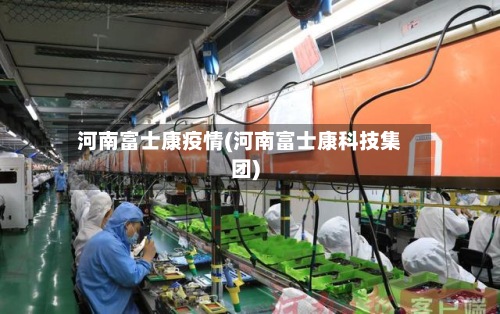 河南富士康疫情(河南富士康科技集团)-第3张图片