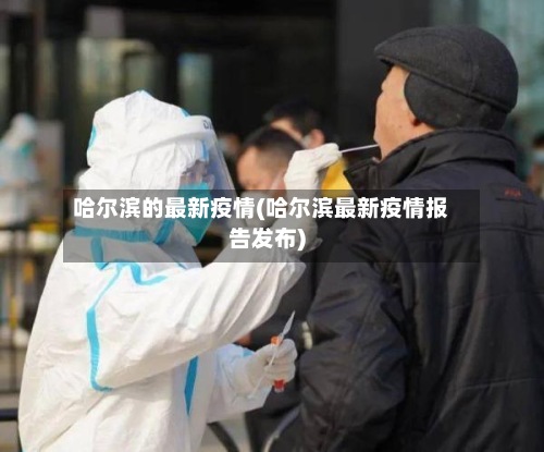 哈尔滨的最新疫情(哈尔滨最新疫情报告发布)