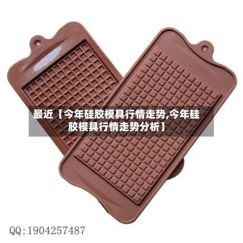 最近【今年硅胶模具行情走势,今年硅胶模具行情走势分析】-第1张图片