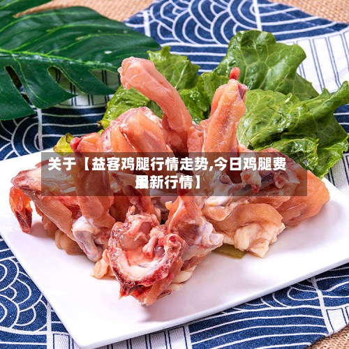 关于【益客鸡腿行情走势,今日鸡腿费用最新行情】