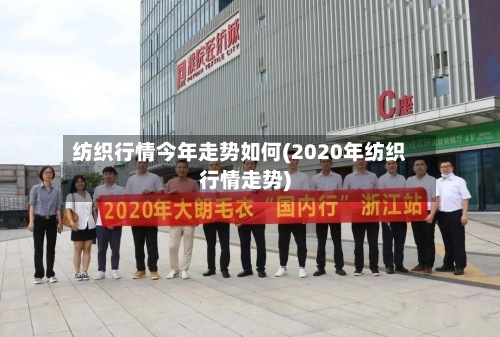 纺织行情今年走势如何(2020年纺织行情走势)