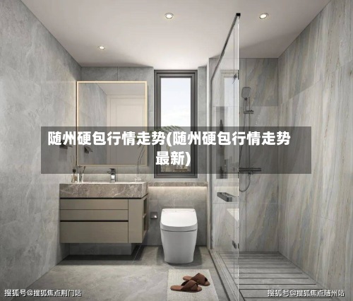 随州硬包行情走势(随州硬包行情走势最新)-第2张图片