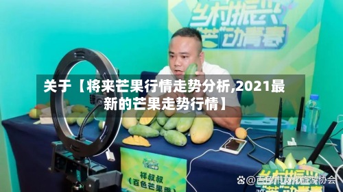 关于【将来芒果行情走势分析,2021最新的芒果走势行情】