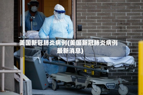 美国新冠肺炎病例(美国新冠肺炎病例最新消息)-第2张图片