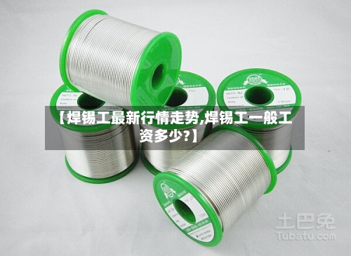 【焊锡工最新行情走势,焊锡工一般工资多少?】-第2张图片