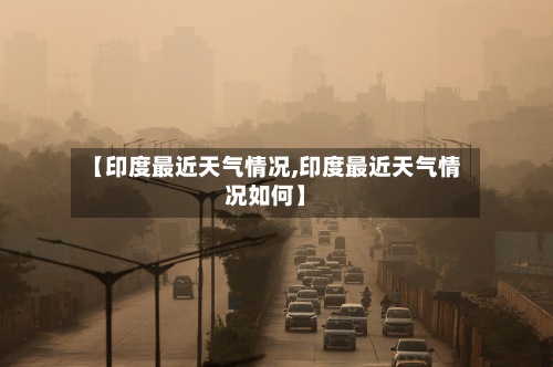 【印度最近天气情况,印度最近天气情况如何】-第2张图片