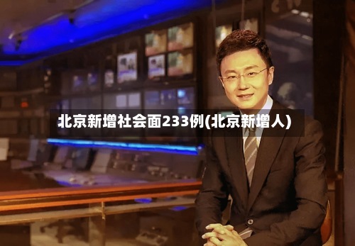北京新增社会面233例(北京新增人)