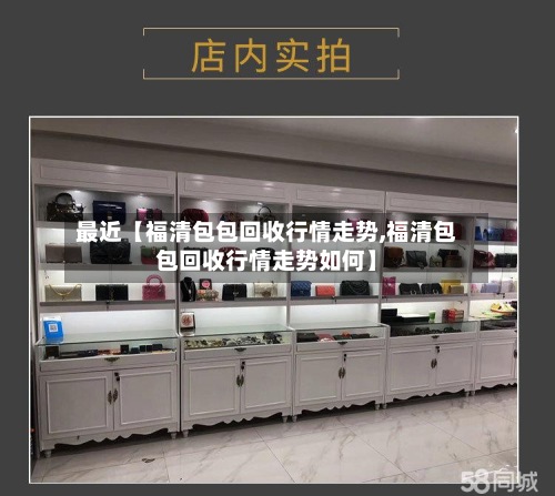 最近【福清包包回收行情走势,福清包包回收行情走势如何】-第2张图片