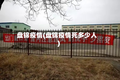 盘锦疫情(盘锦疫情死多少人)