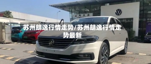 苏州朗逸行情走势/苏州朗逸行情走势最新-第2张图片