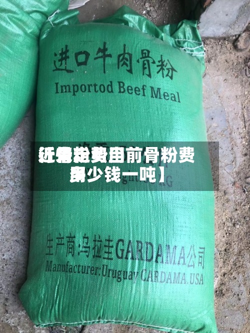 近来【骨粉费用行情走势当前骨粉费用多少钱一吨】-第2张图片