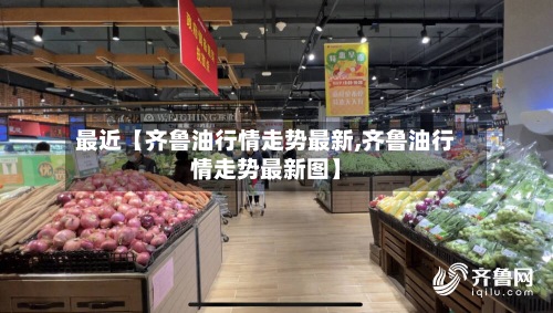 最近【齐鲁油行情走势最新,齐鲁油行情走势最新图】