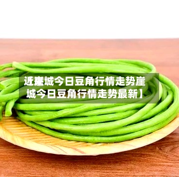 近来
【崖城今日豆角行情走势崖城今日豆角行情走势最新】
