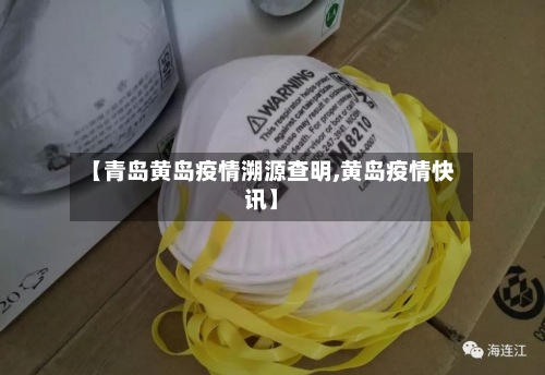 【青岛黄岛疫情溯源查明,黄岛疫情快讯】