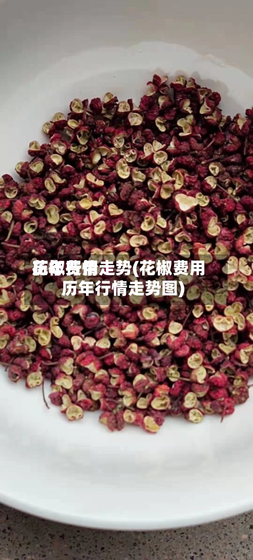 花椒费用历年行情走势(花椒费用历年行情走势图)