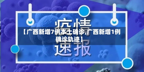 【广西新增7例本土确诊,广西新增1例确诊轨迹】