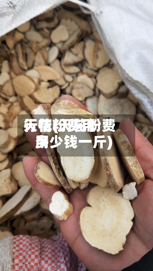 天花粉费用
行情(天花粉费用
多少钱一斤)-第3张图片