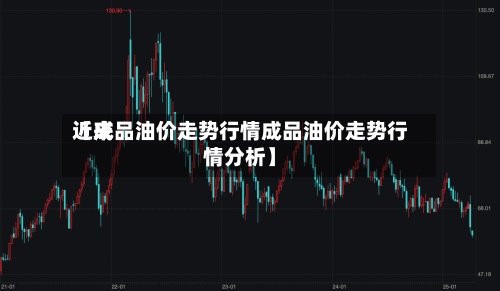 近来【成品油价走势行情成品油价走势行情分析】-第2张图片