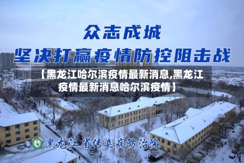 【黑龙江哈尔滨疫情最新消息,黑龙江疫情最新消息哈尔滨疫情】-第2张图片