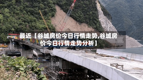 最近【谷城房价今日行情走势,谷城房价今日行情走势分析】