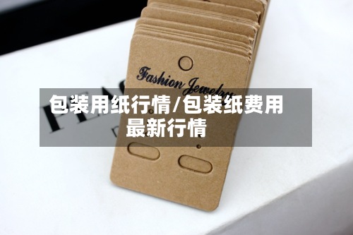 包装用纸行情/包装纸费用最新行情-第2张图片