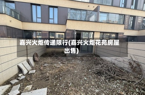 嘉兴火炬传递限行(嘉兴火炬花苑房屋出售)