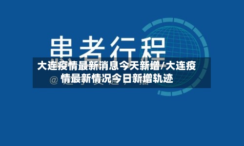 大连疫情最新消息今天新增/大连疫情最新情况今日新增轨迹-第3张图片