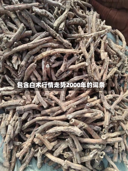 包含白术行情走势2000年的词条-第3张图片
