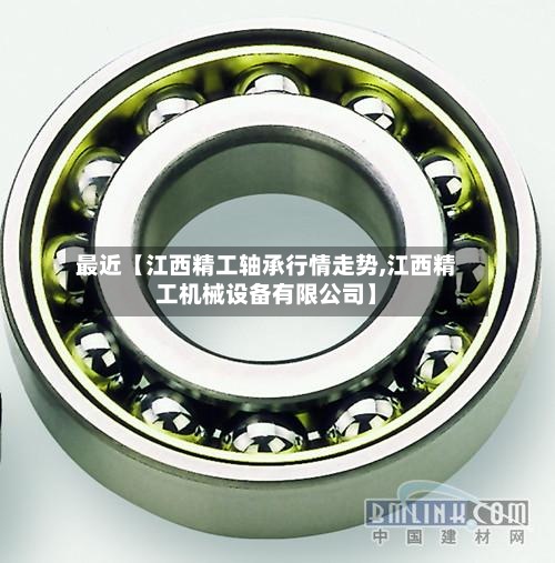 最近【江西精工轴承行情走势,江西精工机械设备有限公司】-第3张图片