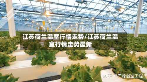 江苏荷兰温室行情走势/江苏荷兰温室行情走势最新-第2张图片